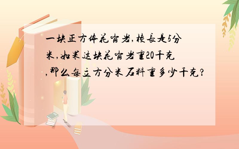 一块正方体花岗岩,棱长是5分米,如果这块花岗岩重20千克,那么每立方分米石料重多少千克?