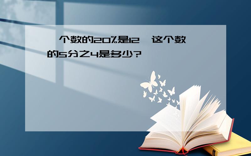 一个数的20%是12,这个数的5分之4是多少?