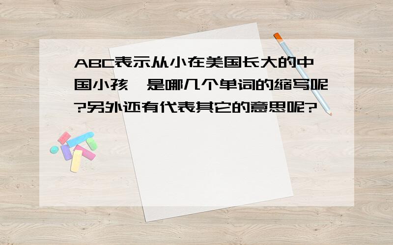 ABC表示从小在美国长大的中国小孩,是哪几个单词的缩写呢?另外还有代表其它的意思呢?