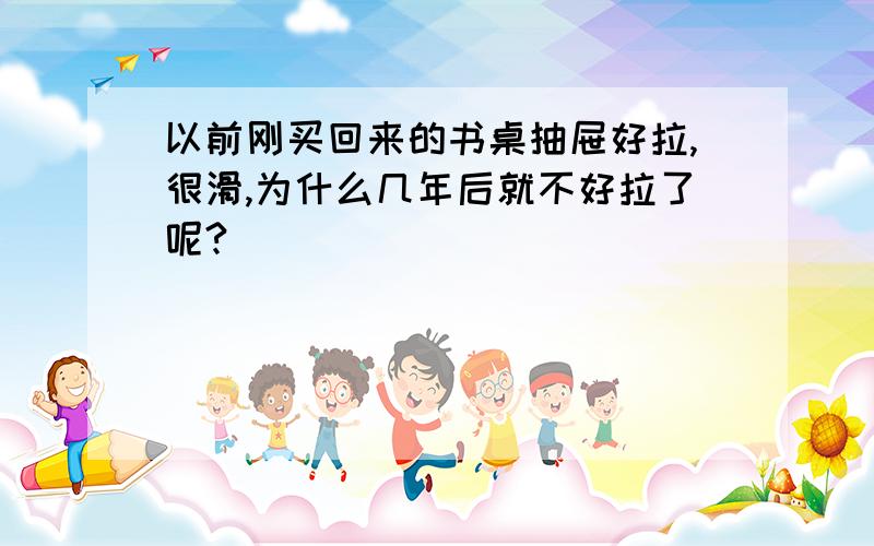 以前刚买回来的书桌抽屉好拉,很滑,为什么几年后就不好拉了呢?