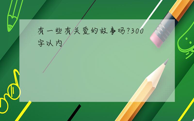 有一些有关爱的故事吗?300字以内