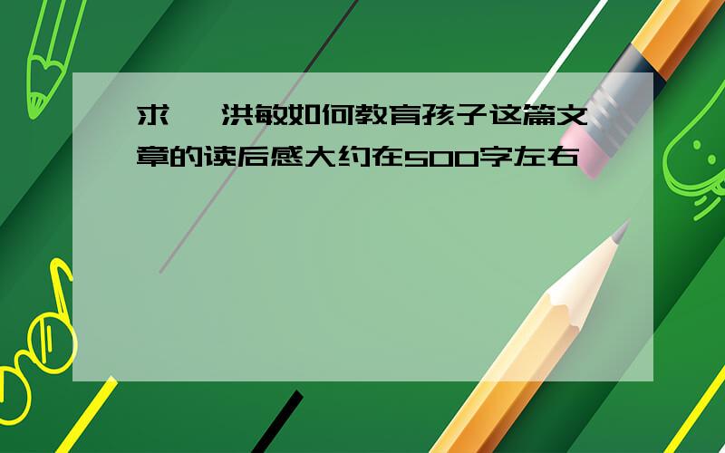 求 俞洪敏如何教育孩子这篇文章的读后感大约在500字左右