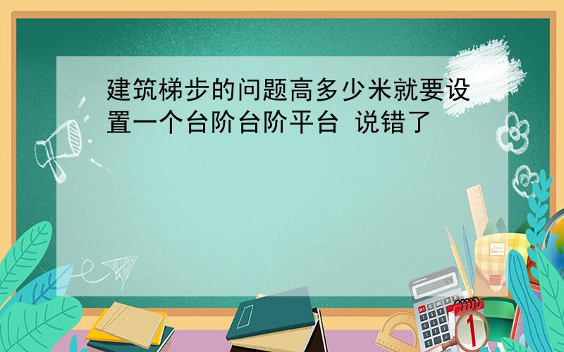 建筑梯步的问题高多少米就要设置一个台阶台阶平台 说错了