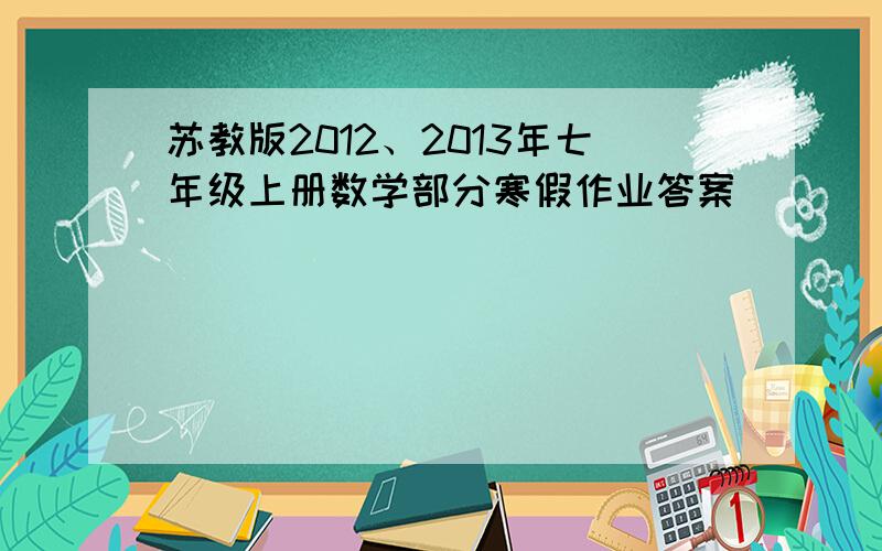 苏教版2012、2013年七年级上册数学部分寒假作业答案