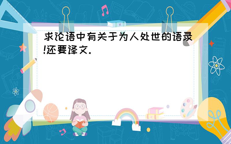 求论语中有关于为人处世的语录!还要译文.