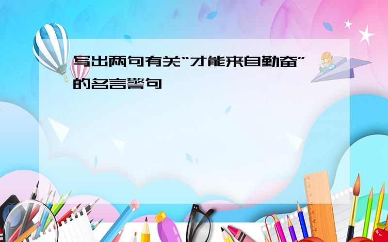 写出两句有关“才能来自勤奋”的名言警句