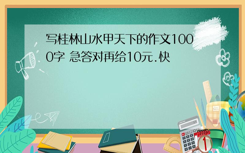 写桂林山水甲天下的作文1000字 急答对再给10元.快