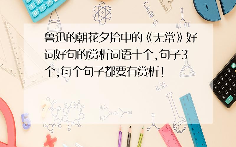 鲁迅的朝花夕拾中的《无常》好词好句的赏析词语十个,句子3个,每个句子都要有赏析!