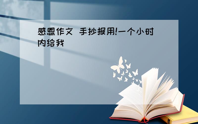 感恩作文 手抄报用!一个小时内给我