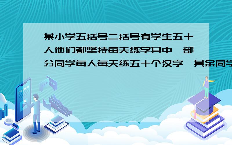 某小学五括号二括号有学生五十人他们都坚持每天练字其中一部分同学每人每天练五十个汉字,其余同学每人天练习三十个汉字,最后头的在规定时间内共练出1800个汉字.你能算出每天练习五十