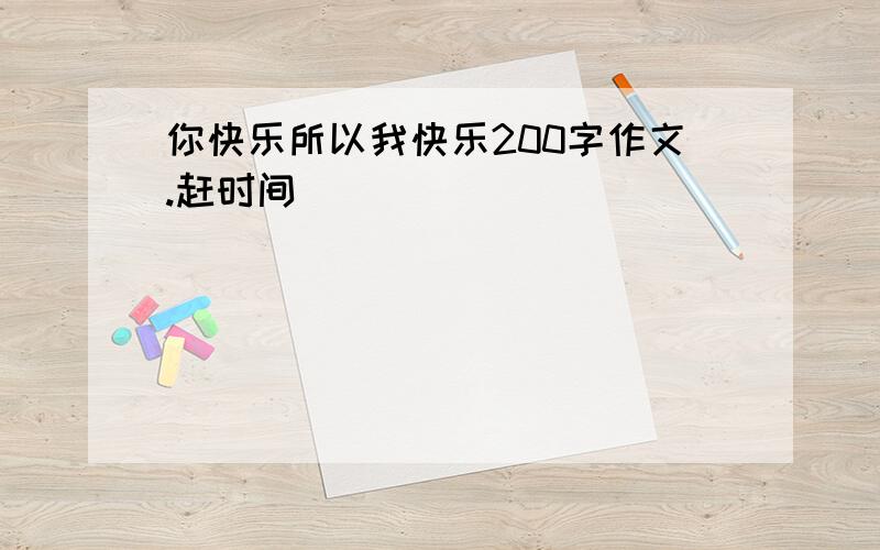 你快乐所以我快乐200字作文.赶时间