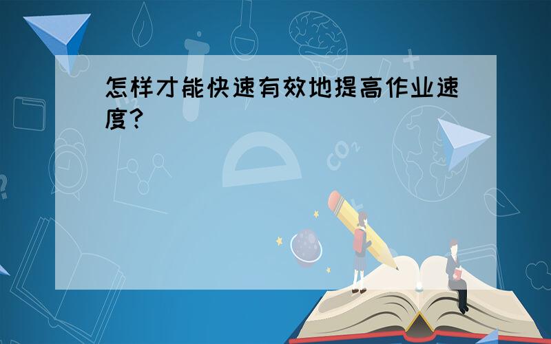 怎样才能快速有效地提高作业速度?