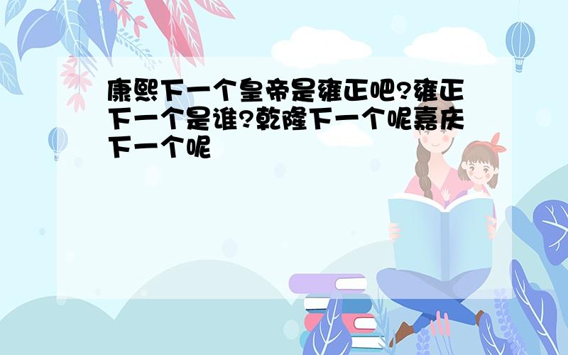 康熙下一个皇帝是雍正吧?雍正下一个是谁?乾隆下一个呢嘉庆下一个呢