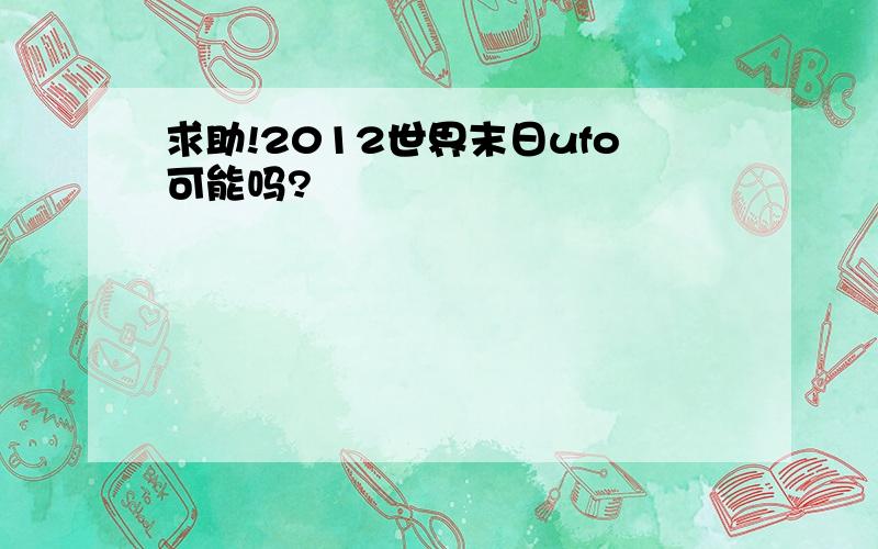 求助!2012世界末日ufo可能吗?