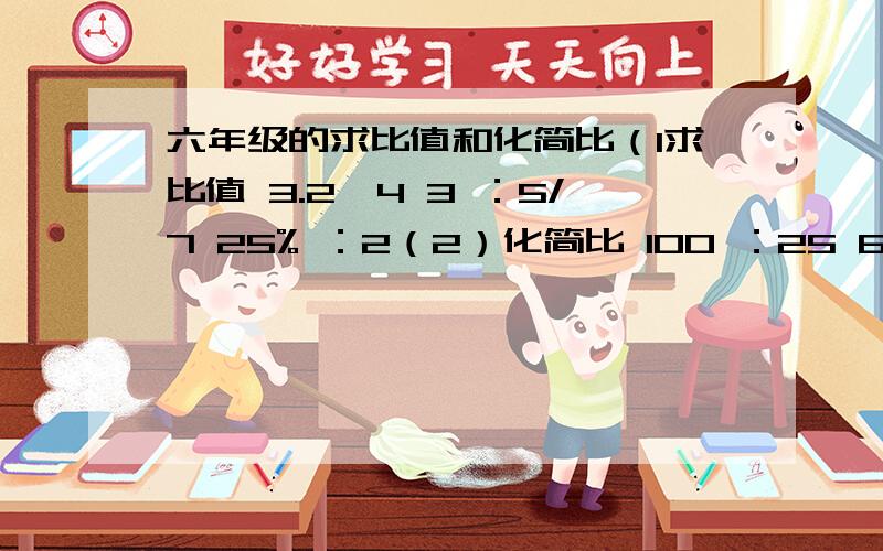 六年级的求比值和化简比（1求比值 3.2∶4 3 ：5/7 25% ：2（2）化简比 100 ：25 6 ：0.06 2/3 ：2/9过程要写出来