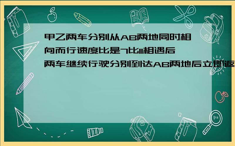 甲乙两车分别从AB两地同时相向而行速度比是7比11相遇后两车继续行驶分别到达AB两地后立即返回当第二次相遇时甲车距B地80千米AB两地相距多少千米