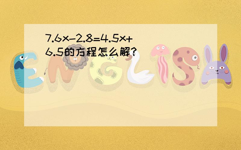 7.6x-2.8=4.5x+6.5的方程怎么解?