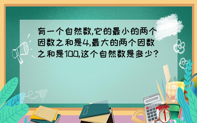 有一个自然数,它的最小的两个因数之和是4,最大的两个因数之和是100,这个自然数是多少?