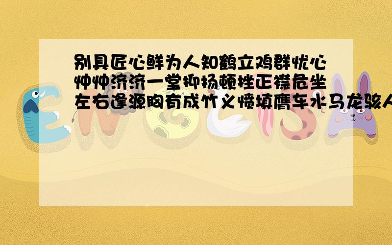 别具匠心鲜为人知鹤立鸡群忧心忡忡济济一堂抑扬顿挫正襟危坐左右逢源胸有成竹义愤填膺车水马龙骇人听闻闻所未闻不耻下问举一反三循序渐进急中生智毫无节制浑然一体微不足道应付自