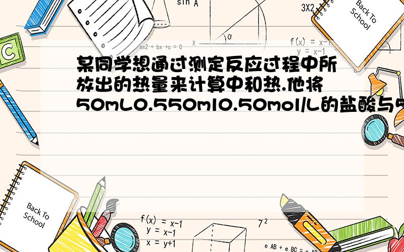 某同学想通过测定反应过程中所放出的热量来计算中和热.他将50mL0.550ml0.50mol/L的盐酸与50mL0.55mol/L的NaOH溶液在如下图所示的装置中进行中和反应.回答下列问题：1）实验中改用60mL0.50mol/L的盐