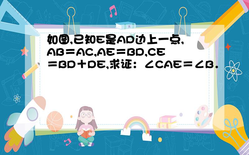 如图,已知E是AD边上一点,AB＝AC,AE＝BD,CE＝BD＋DE,求证：∠CAE＝∠B．