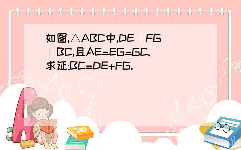 如图,△ABC中,DE‖FG‖BC,且AE=EG=GC.求证:BC=DE+FG.