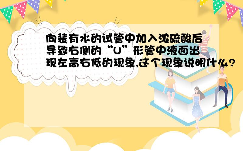 向装有水的试管中加入浓硫酸后导致右侧的“U”形管中液面出现左高右低的现象,这个现象说明什么?