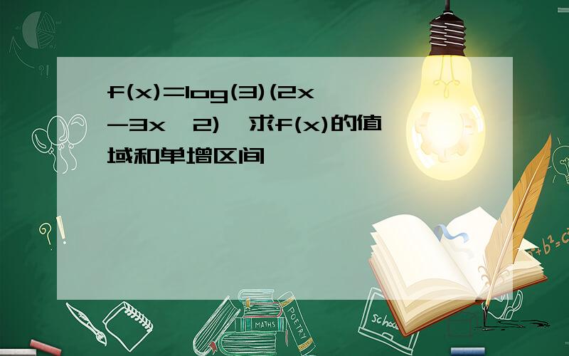 f(x)=log(3)(2x-3x^2),求f(x)的值域和单增区间