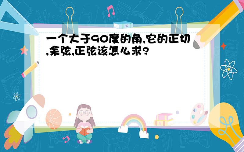 一个大于90度的角,它的正切,余弦,正弦该怎么求?