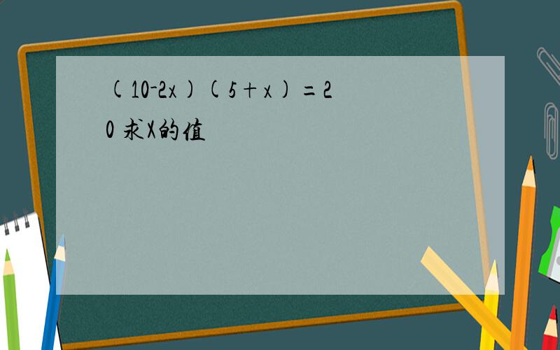 (10-2x)(5+x)=20 求X的值