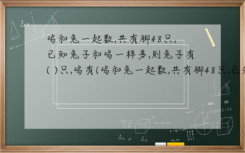 鸡和兔一起数,共有脚48只,已知兔子和鸡一样多,则兔子有( )只,鸡有(鸡和兔一起数,共有脚48只,已知兔子和鸡一样多,则兔子有( )只,鸡有( )只