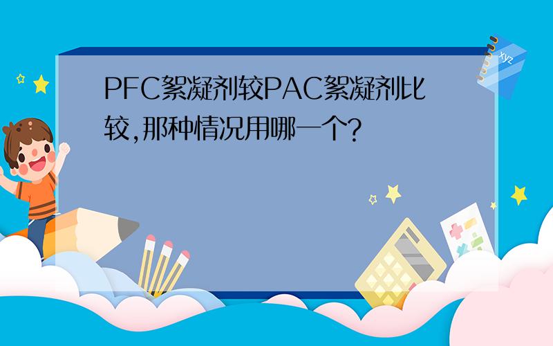 PFC絮凝剂较PAC絮凝剂比较,那种情况用哪一个?