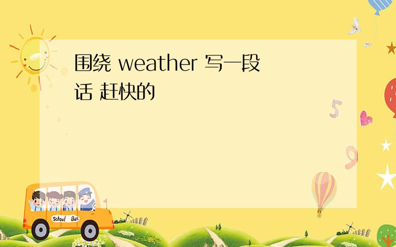 围绕 weather 写一段话 赶快的