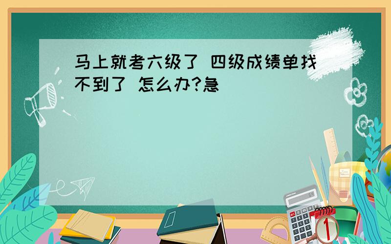 马上就考六级了 四级成绩单找不到了 怎么办?急