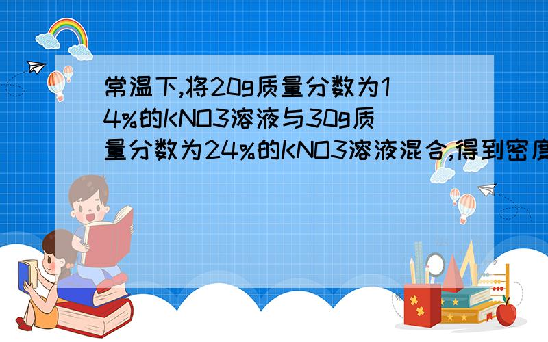 常温下,将20g质量分数为14%的KNO3溶液与30g质量分数为24%的KNO3溶液混合,得到密度为1.15g//cm3的混合溶液.计算：1.混合后溶液的质量分数2.混合后溶液的物质的量浓度3.在1000g水中需溶解多少摩尔KN