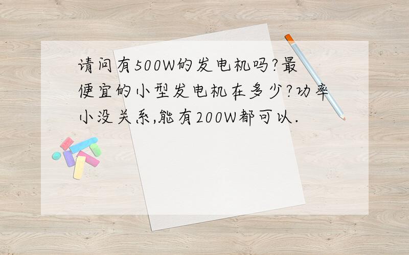 请问有500W的发电机吗?最便宜的小型发电机在多少?功率小没关系,能有200W都可以.