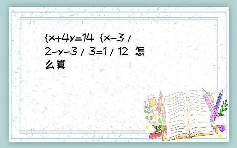 {x+4y=14 {x-3/2-y-3/3=1/12 怎么算