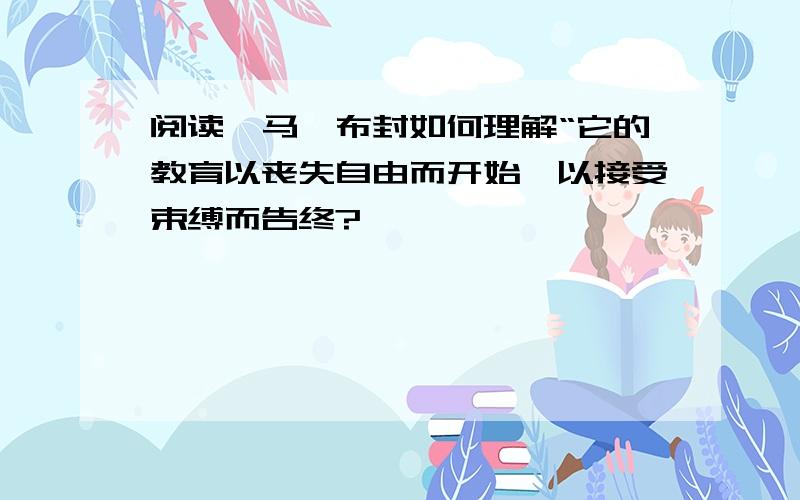 阅读《马》布封如何理解“它的教育以丧失自由而开始,以接受束缚而告终?