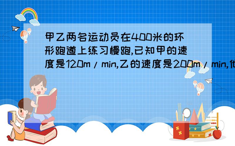 甲乙两名运动员在400米的环形跑道上练习慢跑,已知甲的速度是120m/min,乙的速度是200m/min,他们从同一地点同一时间,沿相反的方向出发,则他们出发后第一次同时回到起点位置的时间是 min.不许