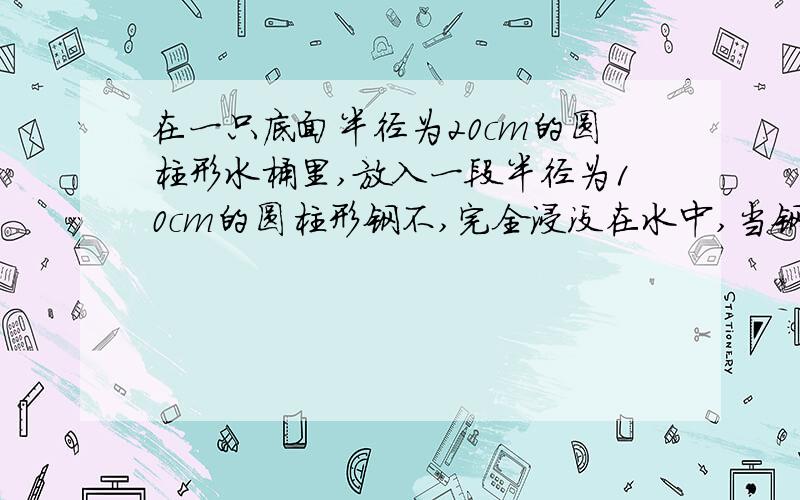 在一只底面半径为20cm的圆柱形水桶里,放入一段半径为10cm的圆柱形钢不,完全浸没在水中,当钢材取出后,桶里的水面下降了3cm,这段钢材长多少厘米?