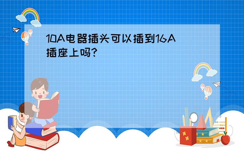 10A电器插头可以插到16A插座上吗?