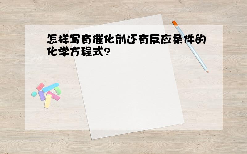 怎样写有催化剂还有反应条件的化学方程式?