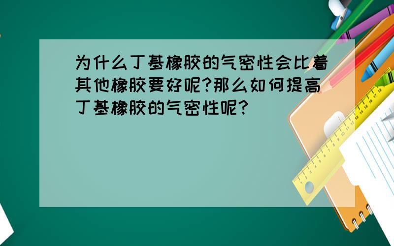 为什么丁基橡胶的气密性会比着其他橡胶要好呢?那么如何提高丁基橡胶的气密性呢?