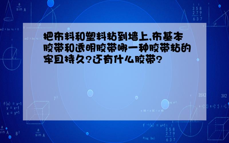 把布料和塑料粘到墙上,布基本胶带和透明胶带哪一种胶带粘的牢且持久?还有什么胶带?