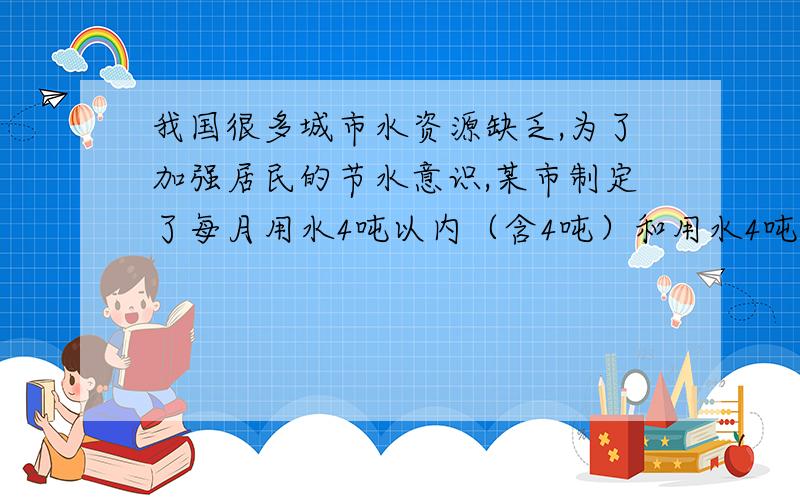 我国很多城市水资源缺乏,为了加强居民的节水意识,某市制定了每月用水4吨以内（含4吨）和用水4吨以上的两种收费标准（收费标准即每吨水的价格）,某用户每月应交水费Y元,是用水量X吨的