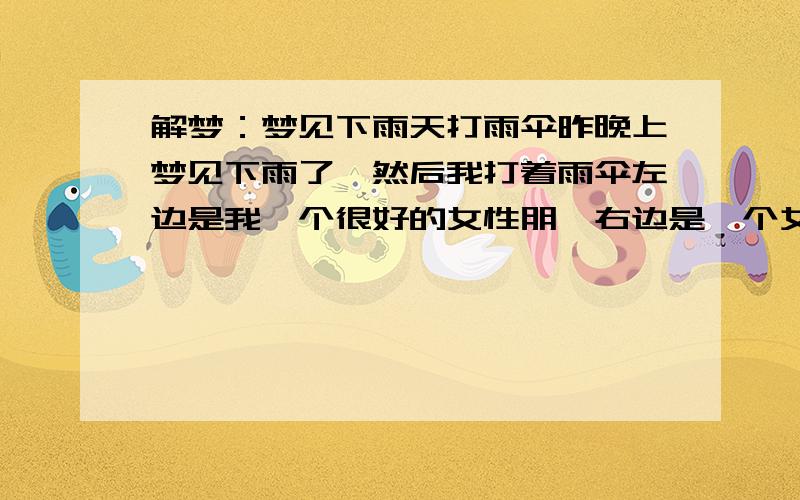 解梦：梦见下雨天打雨伞昨晚上梦见下雨了,然后我打着雨伞左边是我一个很好的女性朋,右边是一个女影星,我们很亲密的挤在雨伞下走着.著名以下我也是个女孩.请问这代表什么啊?