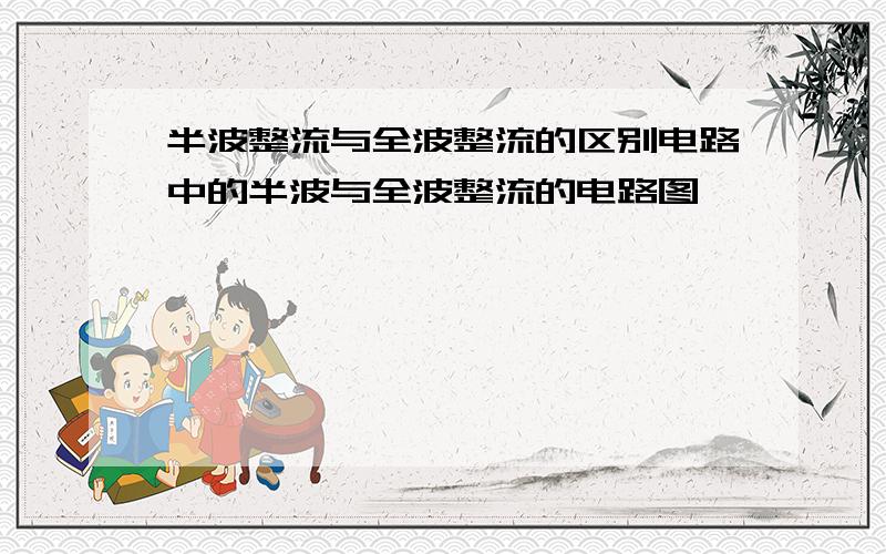 半波整流与全波整流的区别电路中的半波与全波整流的电路图