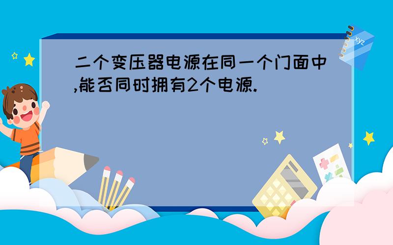 二个变压器电源在同一个门面中,能否同时拥有2个电源.