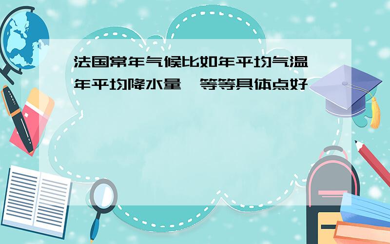 法国常年气候比如年平均气温,年平均降水量,等等具体点好