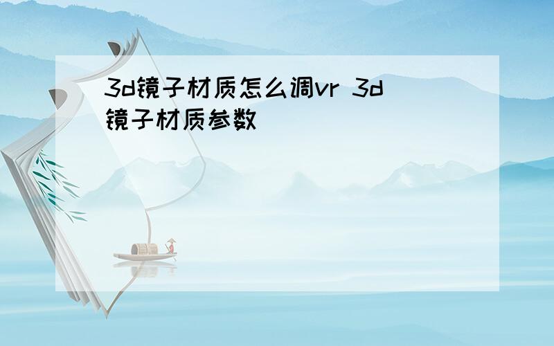 3d镜子材质怎么调vr 3d镜子材质参数